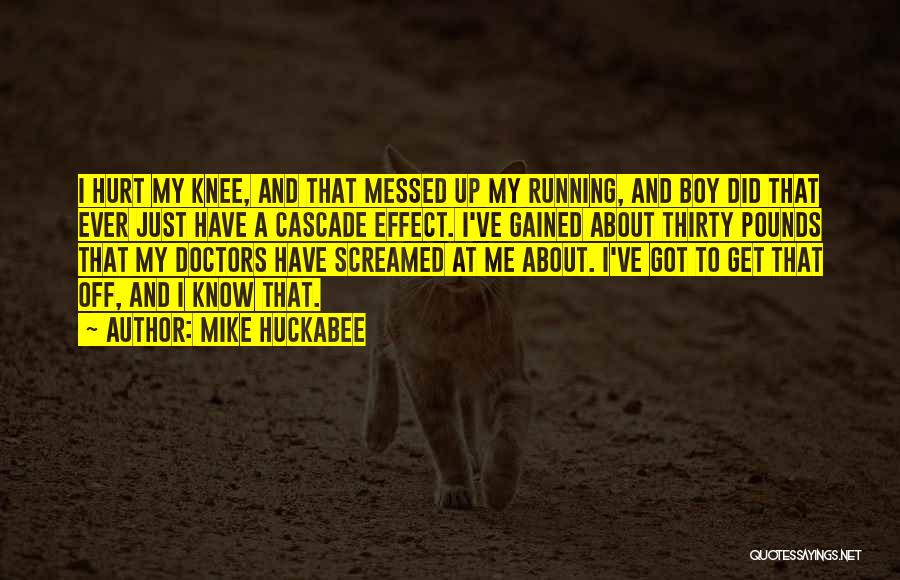 Mike Huckabee Quotes: I Hurt My Knee, And That Messed Up My Running, And Boy Did That Ever Just Have A Cascade Effect.