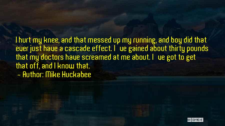 Mike Huckabee Quotes: I Hurt My Knee, And That Messed Up My Running, And Boy Did That Ever Just Have A Cascade Effect.