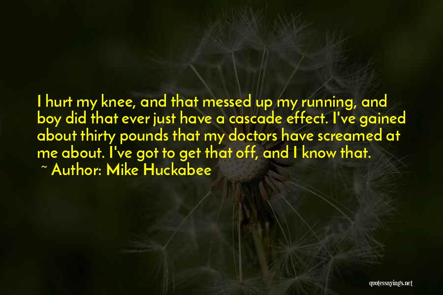 Mike Huckabee Quotes: I Hurt My Knee, And That Messed Up My Running, And Boy Did That Ever Just Have A Cascade Effect.