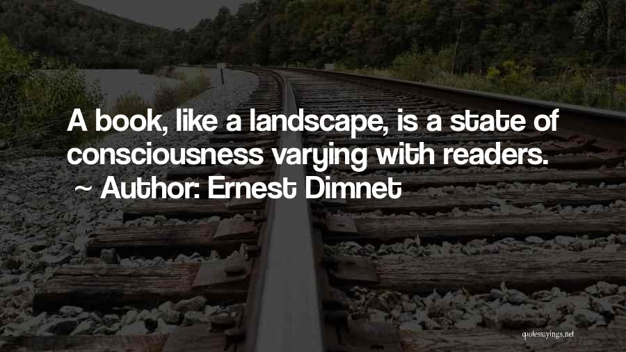 Ernest Dimnet Quotes: A Book, Like A Landscape, Is A State Of Consciousness Varying With Readers.