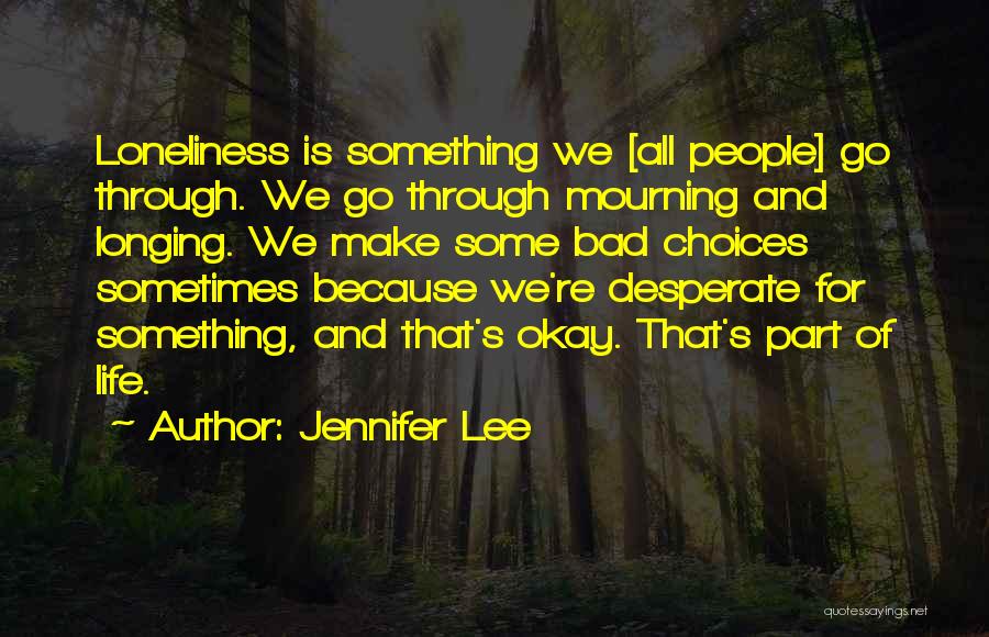 Jennifer Lee Quotes: Loneliness Is Something We [all People] Go Through. We Go Through Mourning And Longing. We Make Some Bad Choices Sometimes