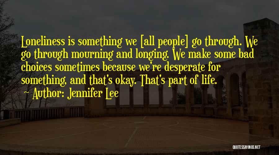 Jennifer Lee Quotes: Loneliness Is Something We [all People] Go Through. We Go Through Mourning And Longing. We Make Some Bad Choices Sometimes