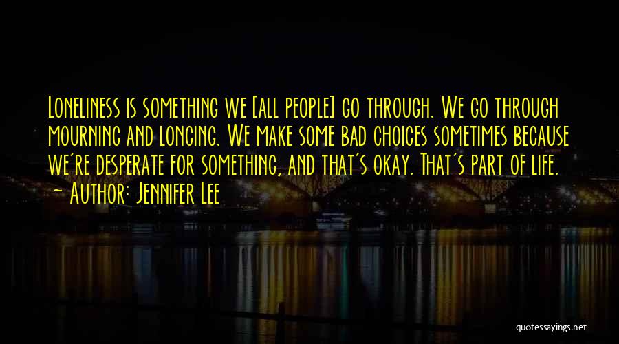 Jennifer Lee Quotes: Loneliness Is Something We [all People] Go Through. We Go Through Mourning And Longing. We Make Some Bad Choices Sometimes
