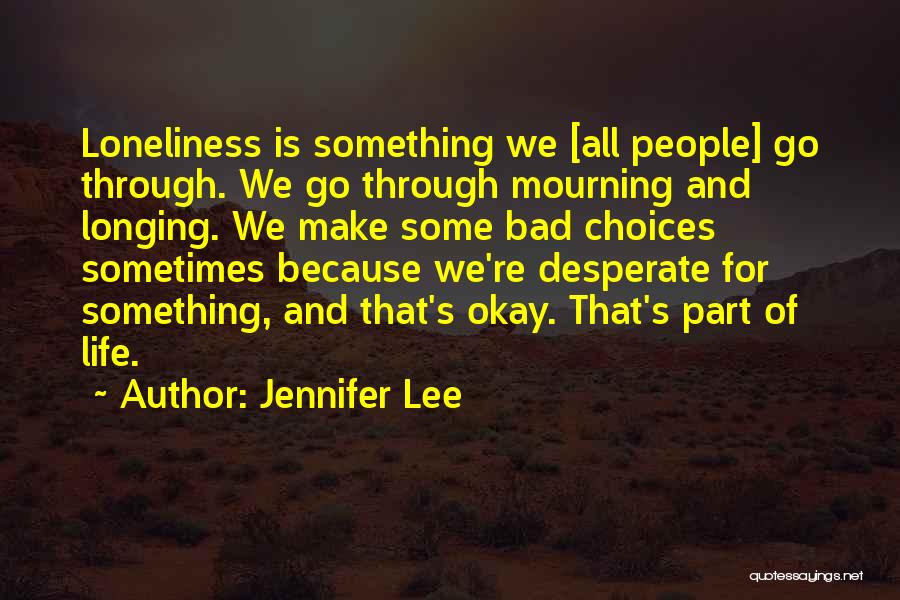 Jennifer Lee Quotes: Loneliness Is Something We [all People] Go Through. We Go Through Mourning And Longing. We Make Some Bad Choices Sometimes