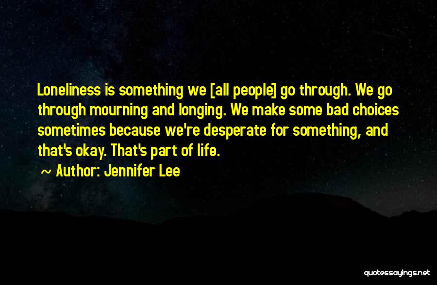 Jennifer Lee Quotes: Loneliness Is Something We [all People] Go Through. We Go Through Mourning And Longing. We Make Some Bad Choices Sometimes