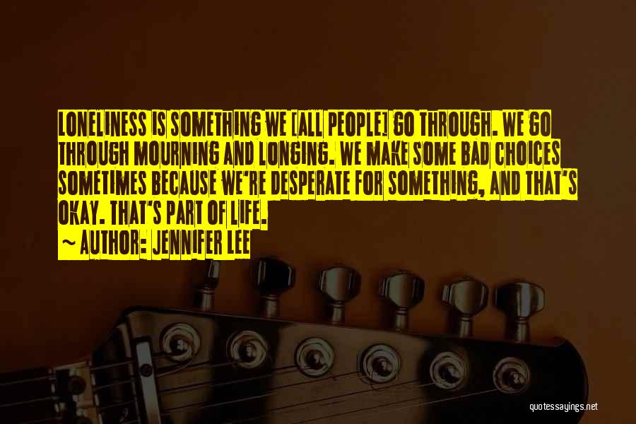 Jennifer Lee Quotes: Loneliness Is Something We [all People] Go Through. We Go Through Mourning And Longing. We Make Some Bad Choices Sometimes