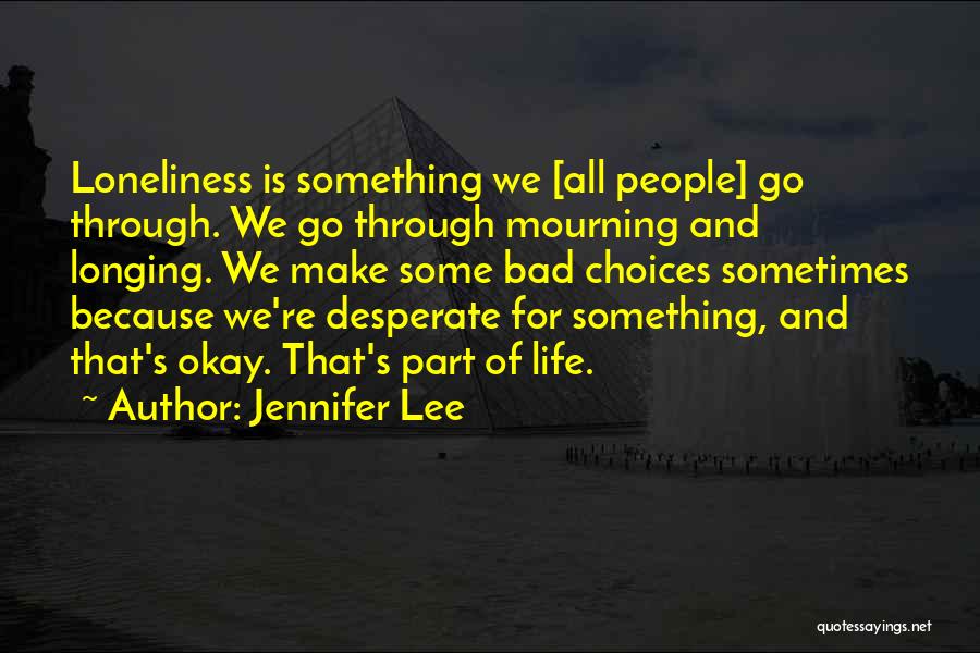 Jennifer Lee Quotes: Loneliness Is Something We [all People] Go Through. We Go Through Mourning And Longing. We Make Some Bad Choices Sometimes