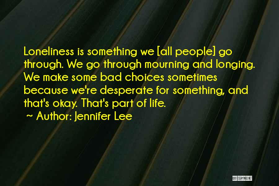 Jennifer Lee Quotes: Loneliness Is Something We [all People] Go Through. We Go Through Mourning And Longing. We Make Some Bad Choices Sometimes