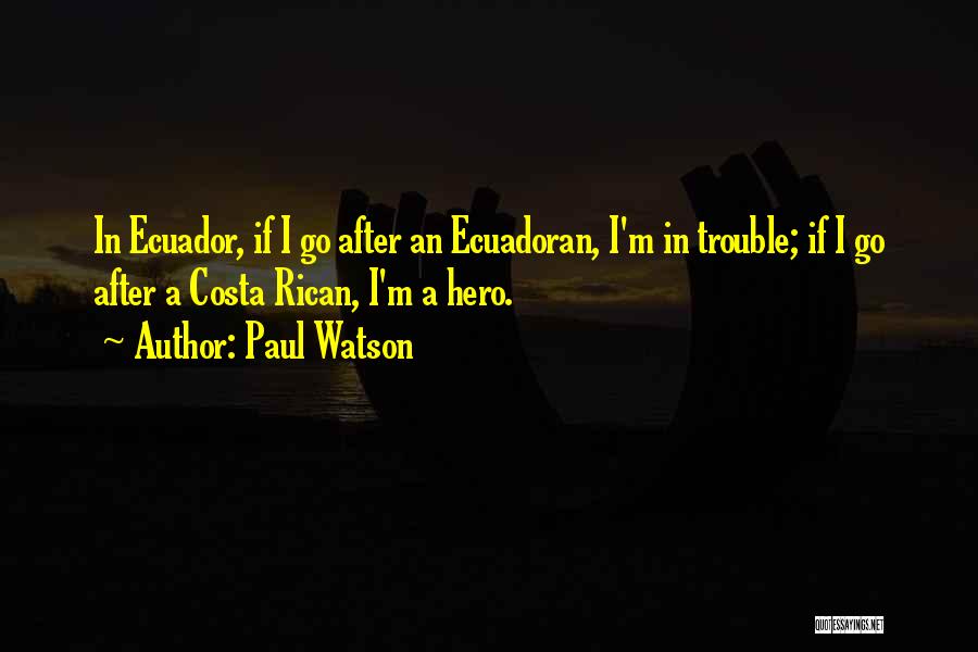 Paul Watson Quotes: In Ecuador, If I Go After An Ecuadoran, I'm In Trouble; If I Go After A Costa Rican, I'm A