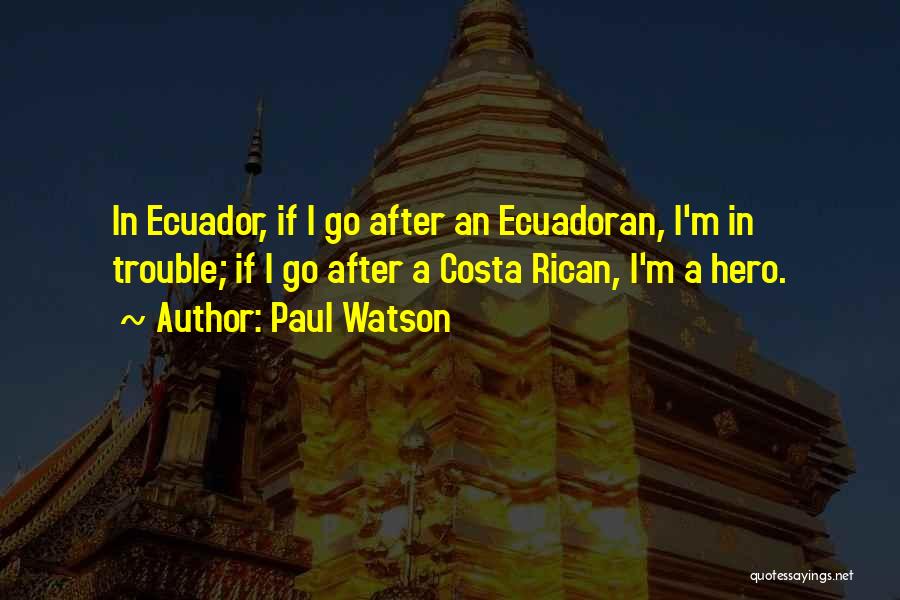 Paul Watson Quotes: In Ecuador, If I Go After An Ecuadoran, I'm In Trouble; If I Go After A Costa Rican, I'm A