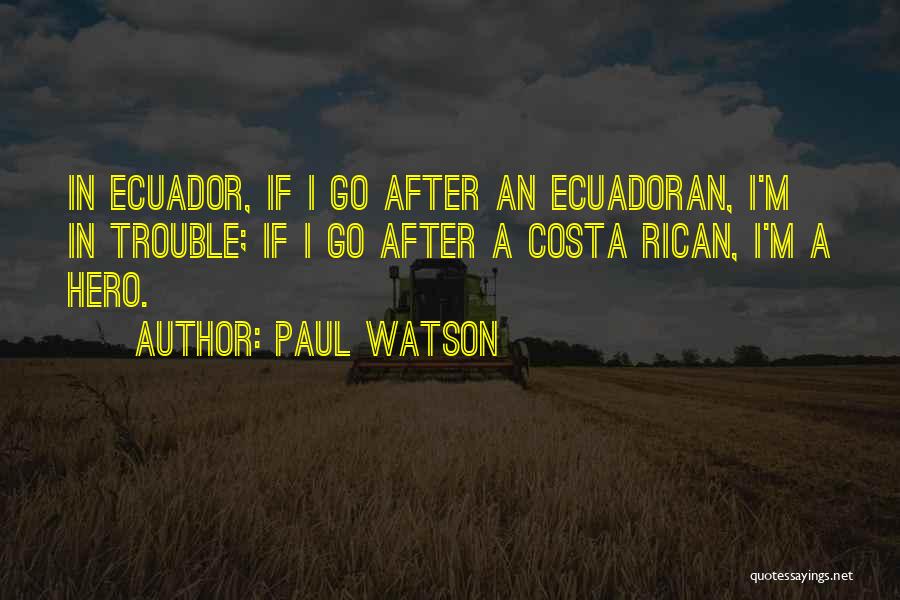 Paul Watson Quotes: In Ecuador, If I Go After An Ecuadoran, I'm In Trouble; If I Go After A Costa Rican, I'm A