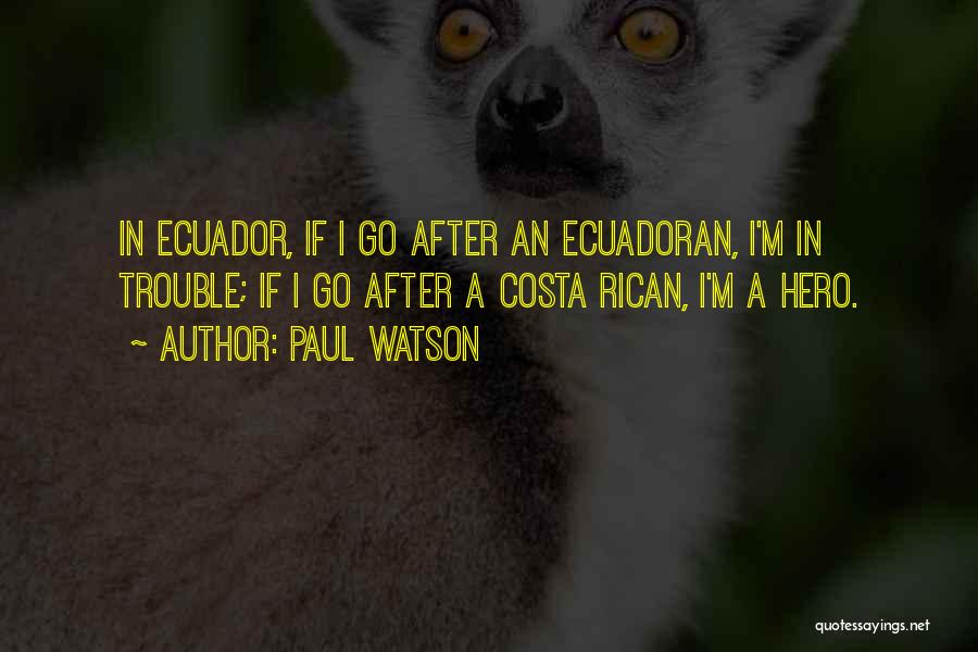 Paul Watson Quotes: In Ecuador, If I Go After An Ecuadoran, I'm In Trouble; If I Go After A Costa Rican, I'm A