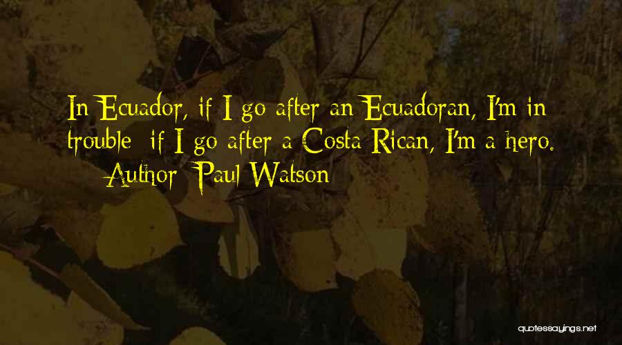 Paul Watson Quotes: In Ecuador, If I Go After An Ecuadoran, I'm In Trouble; If I Go After A Costa Rican, I'm A