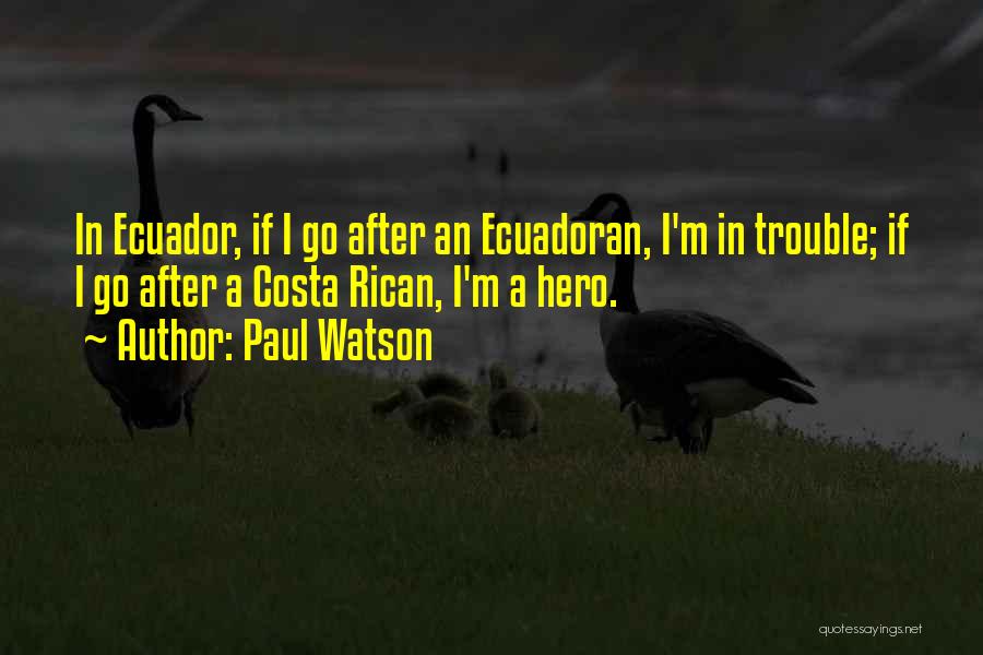 Paul Watson Quotes: In Ecuador, If I Go After An Ecuadoran, I'm In Trouble; If I Go After A Costa Rican, I'm A