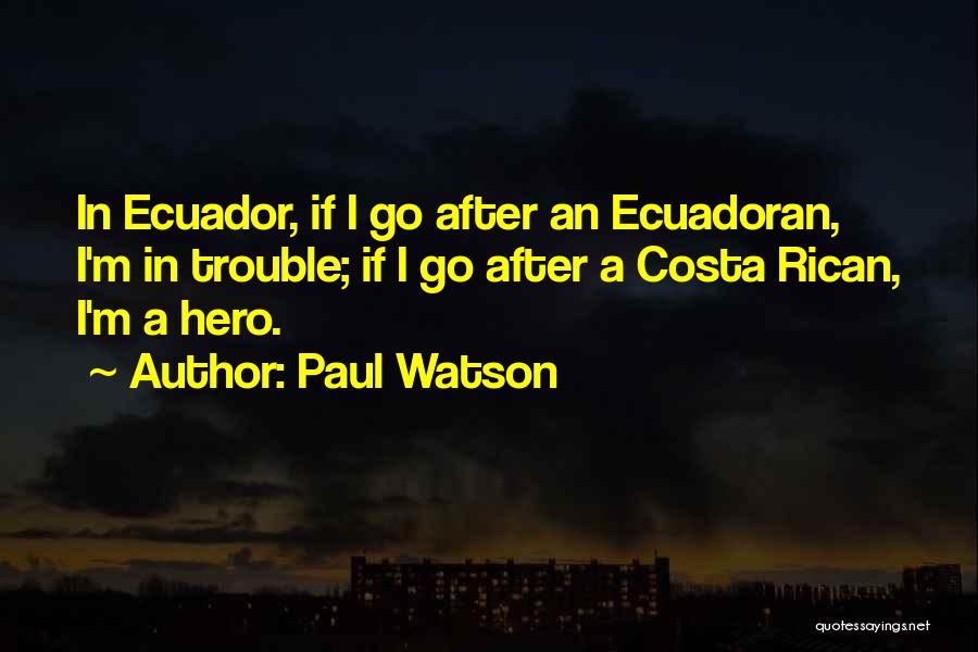 Paul Watson Quotes: In Ecuador, If I Go After An Ecuadoran, I'm In Trouble; If I Go After A Costa Rican, I'm A