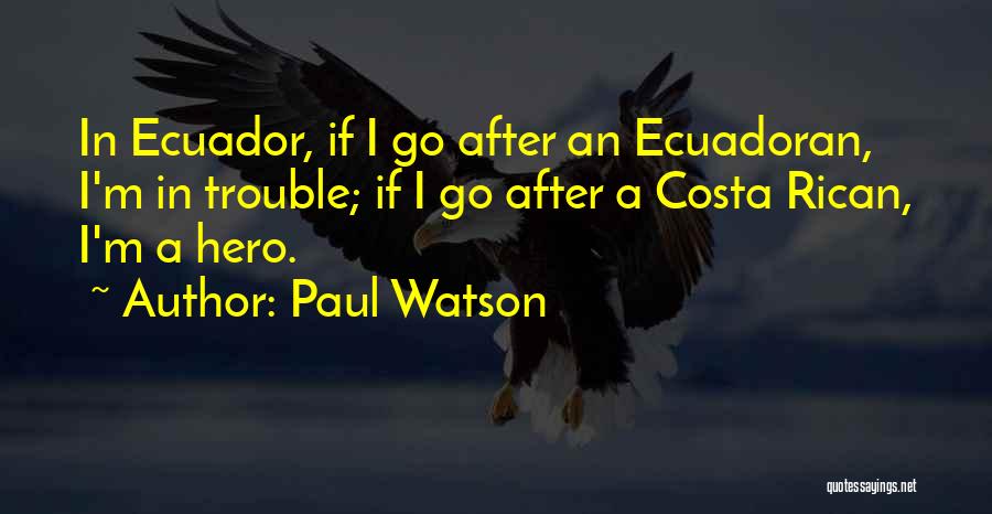 Paul Watson Quotes: In Ecuador, If I Go After An Ecuadoran, I'm In Trouble; If I Go After A Costa Rican, I'm A