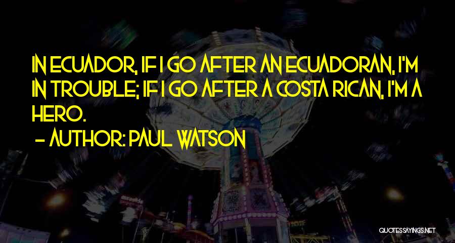 Paul Watson Quotes: In Ecuador, If I Go After An Ecuadoran, I'm In Trouble; If I Go After A Costa Rican, I'm A