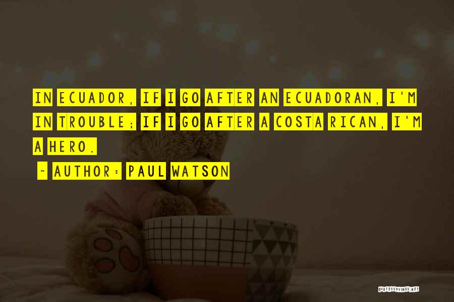Paul Watson Quotes: In Ecuador, If I Go After An Ecuadoran, I'm In Trouble; If I Go After A Costa Rican, I'm A