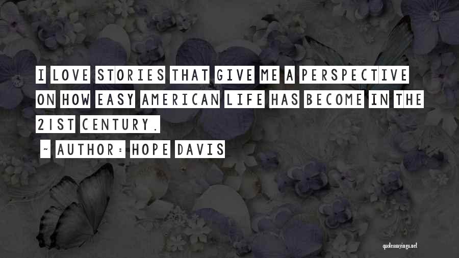 Hope Davis Quotes: I Love Stories That Give Me A Perspective On How Easy American Life Has Become In The 21st Century.