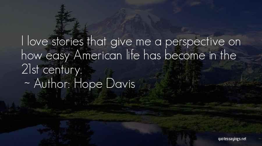 Hope Davis Quotes: I Love Stories That Give Me A Perspective On How Easy American Life Has Become In The 21st Century.