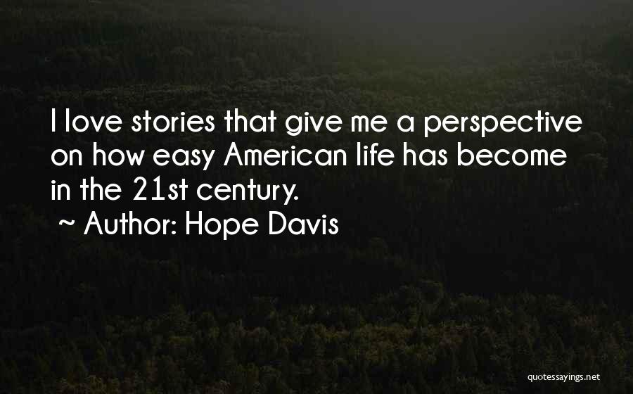 Hope Davis Quotes: I Love Stories That Give Me A Perspective On How Easy American Life Has Become In The 21st Century.