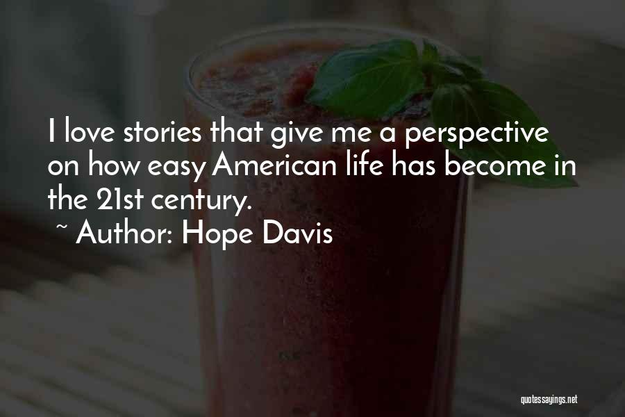 Hope Davis Quotes: I Love Stories That Give Me A Perspective On How Easy American Life Has Become In The 21st Century.