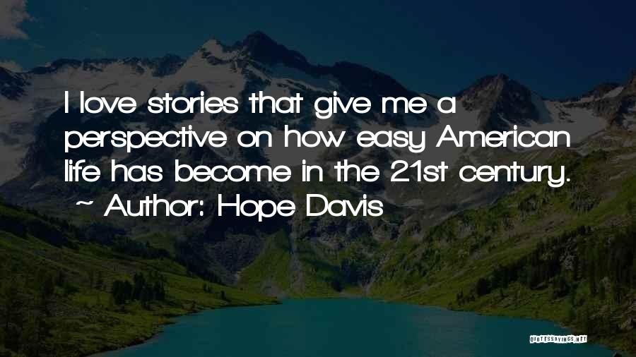 Hope Davis Quotes: I Love Stories That Give Me A Perspective On How Easy American Life Has Become In The 21st Century.