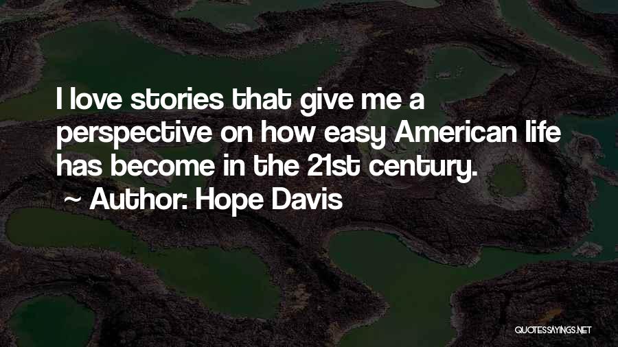 Hope Davis Quotes: I Love Stories That Give Me A Perspective On How Easy American Life Has Become In The 21st Century.