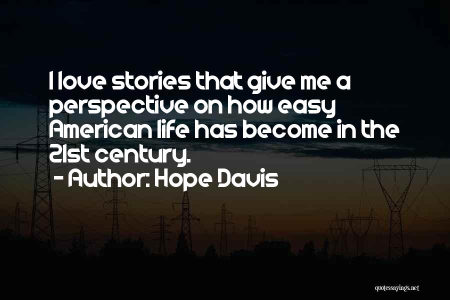 Hope Davis Quotes: I Love Stories That Give Me A Perspective On How Easy American Life Has Become In The 21st Century.