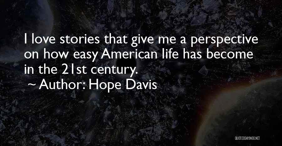 Hope Davis Quotes: I Love Stories That Give Me A Perspective On How Easy American Life Has Become In The 21st Century.