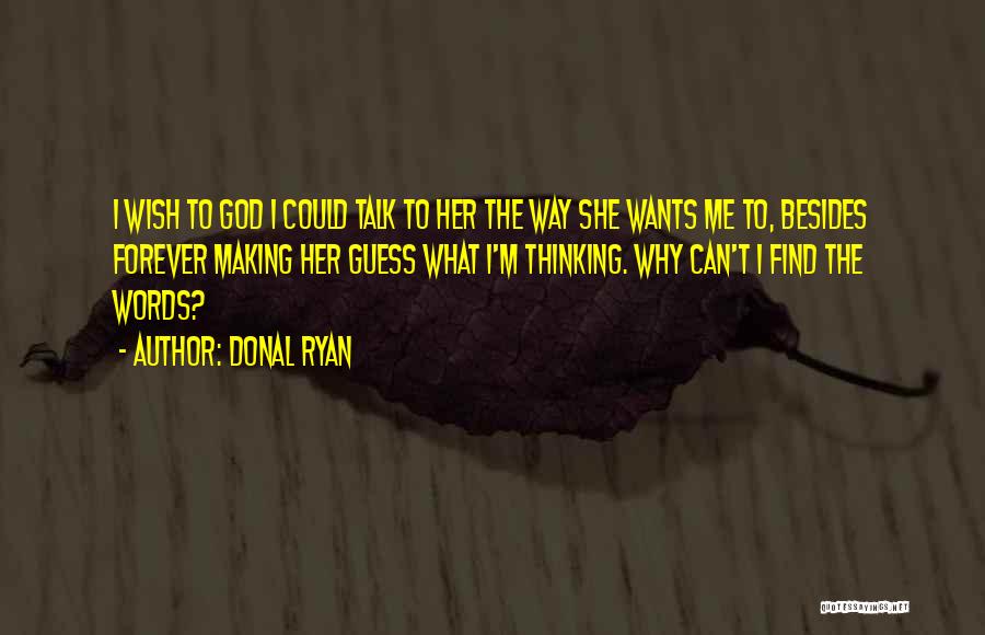 Donal Ryan Quotes: I Wish To God I Could Talk To Her The Way She Wants Me To, Besides Forever Making Her Guess