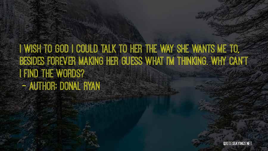 Donal Ryan Quotes: I Wish To God I Could Talk To Her The Way She Wants Me To, Besides Forever Making Her Guess