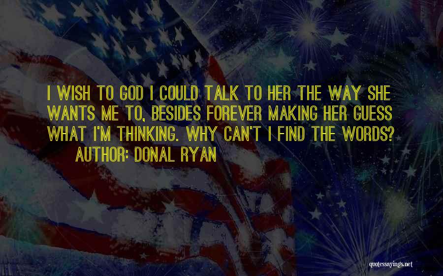 Donal Ryan Quotes: I Wish To God I Could Talk To Her The Way She Wants Me To, Besides Forever Making Her Guess