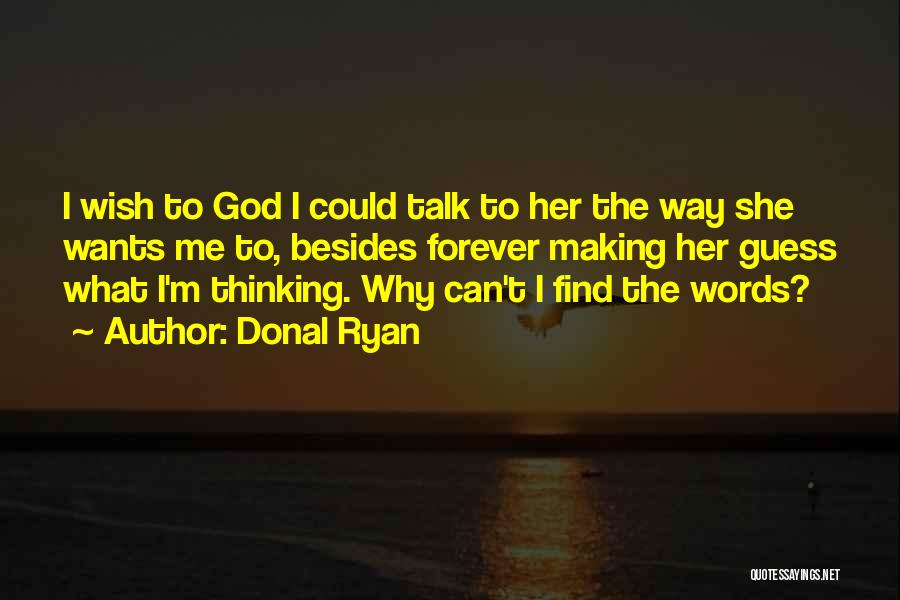 Donal Ryan Quotes: I Wish To God I Could Talk To Her The Way She Wants Me To, Besides Forever Making Her Guess