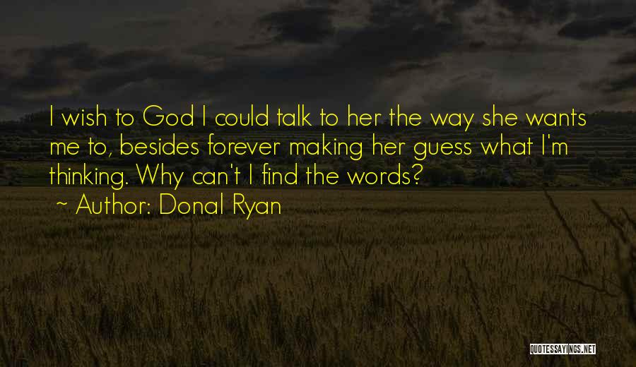 Donal Ryan Quotes: I Wish To God I Could Talk To Her The Way She Wants Me To, Besides Forever Making Her Guess