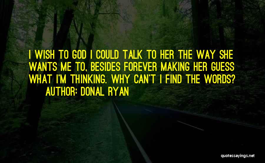 Donal Ryan Quotes: I Wish To God I Could Talk To Her The Way She Wants Me To, Besides Forever Making Her Guess