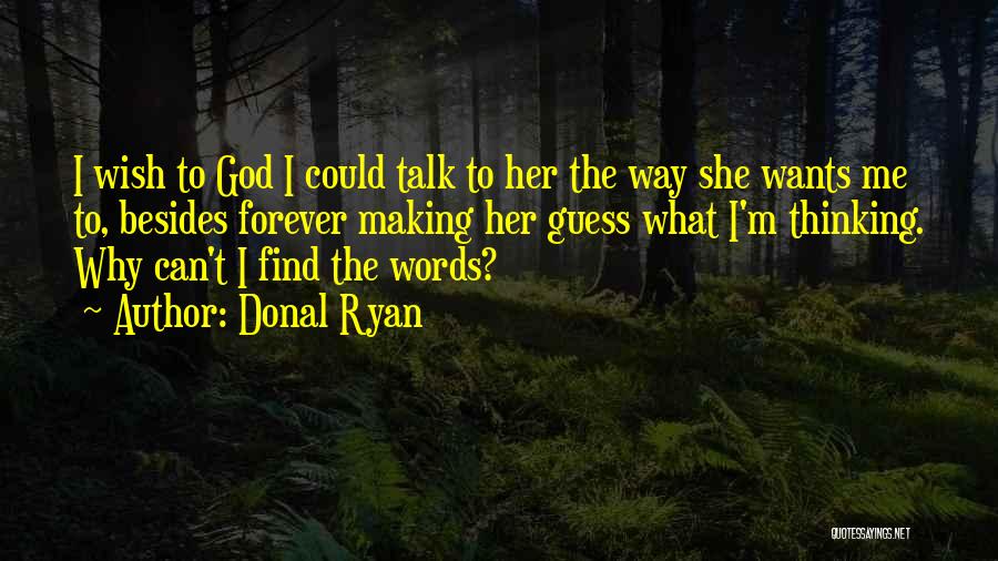 Donal Ryan Quotes: I Wish To God I Could Talk To Her The Way She Wants Me To, Besides Forever Making Her Guess