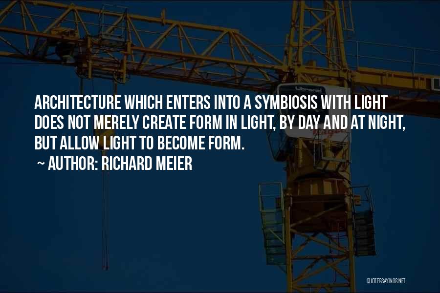 Richard Meier Quotes: Architecture Which Enters Into A Symbiosis With Light Does Not Merely Create Form In Light, By Day And At Night,