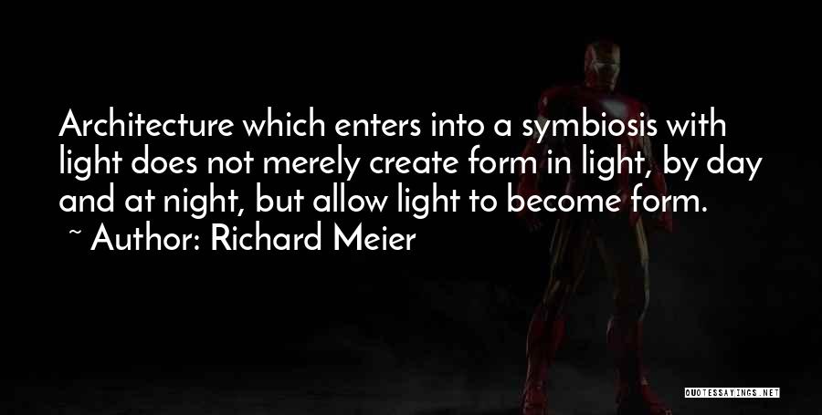 Richard Meier Quotes: Architecture Which Enters Into A Symbiosis With Light Does Not Merely Create Form In Light, By Day And At Night,