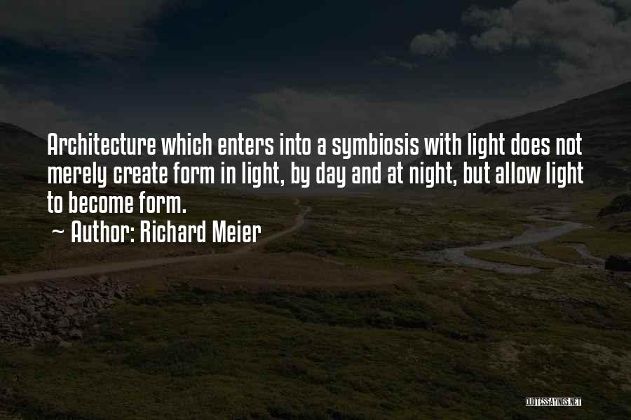 Richard Meier Quotes: Architecture Which Enters Into A Symbiosis With Light Does Not Merely Create Form In Light, By Day And At Night,