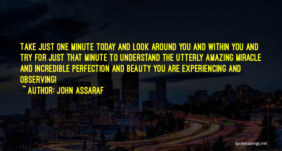 John Assaraf Quotes: Take Just One Minute Today And Look Around You And Within You And Try For Just That Minute To Understand