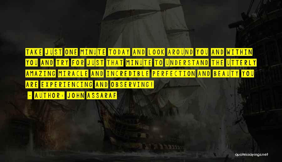 John Assaraf Quotes: Take Just One Minute Today And Look Around You And Within You And Try For Just That Minute To Understand