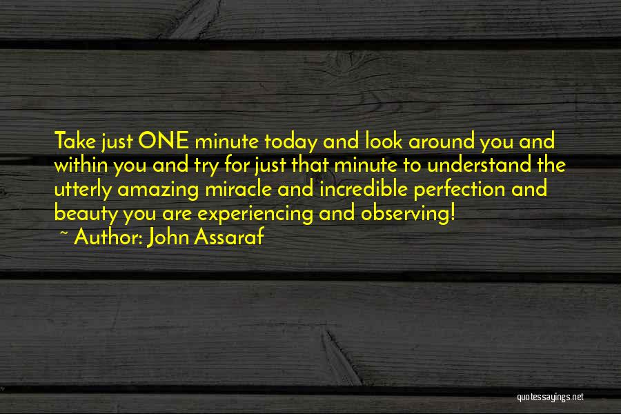 John Assaraf Quotes: Take Just One Minute Today And Look Around You And Within You And Try For Just That Minute To Understand