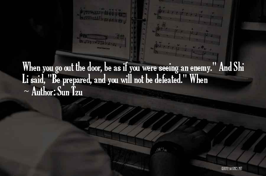 Sun Tzu Quotes: When You Go Out The Door, Be As If You Were Seeing An Enemy. And Shi Li Said, Be Prepared,