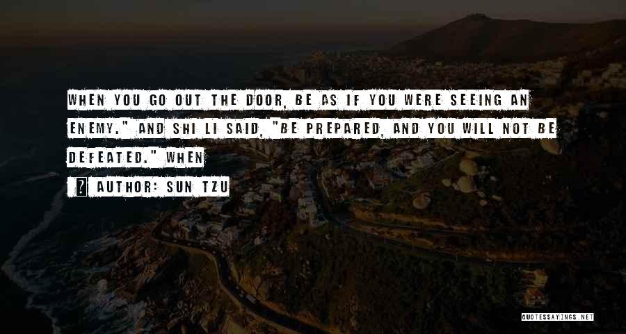 Sun Tzu Quotes: When You Go Out The Door, Be As If You Were Seeing An Enemy. And Shi Li Said, Be Prepared,