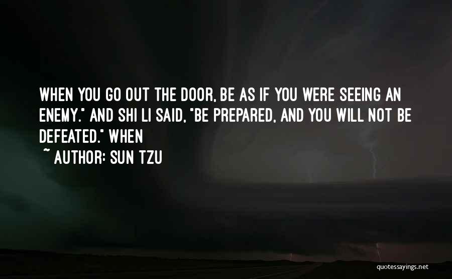 Sun Tzu Quotes: When You Go Out The Door, Be As If You Were Seeing An Enemy. And Shi Li Said, Be Prepared,