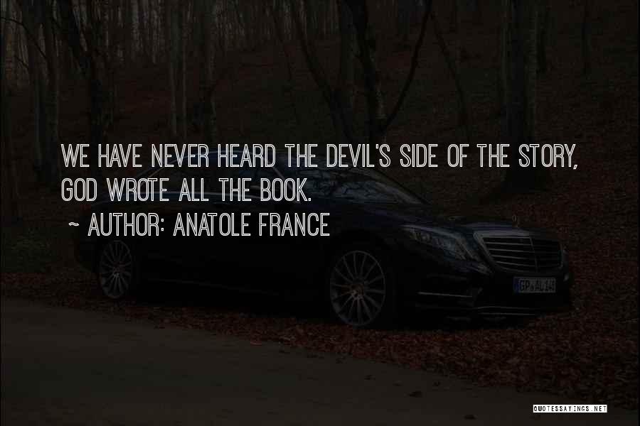 Anatole France Quotes: We Have Never Heard The Devil's Side Of The Story, God Wrote All The Book.