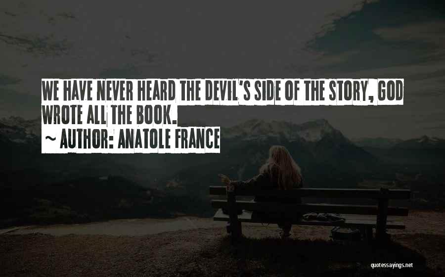 Anatole France Quotes: We Have Never Heard The Devil's Side Of The Story, God Wrote All The Book.