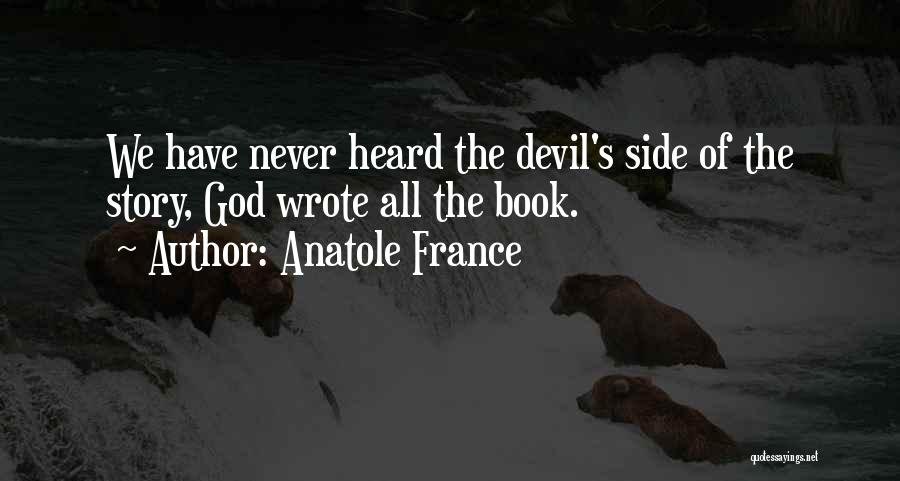 Anatole France Quotes: We Have Never Heard The Devil's Side Of The Story, God Wrote All The Book.