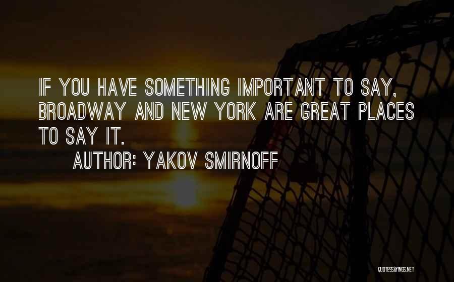 Yakov Smirnoff Quotes: If You Have Something Important To Say, Broadway And New York Are Great Places To Say It.